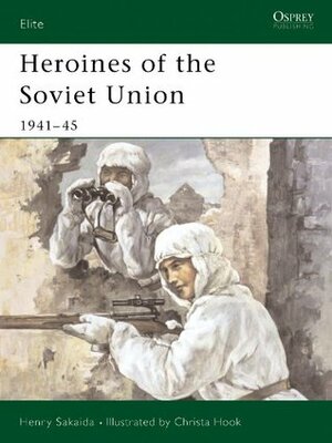 Heroines of the Soviet Union 1941-45 (Elite) by Henry Sakaida, Christa Hook