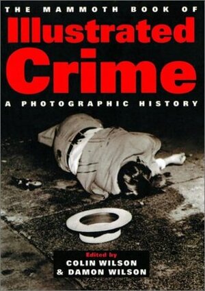 The Mammoth Book of Illustrated Crime: A Photographic History by Colin Wilson, Damon Wilson