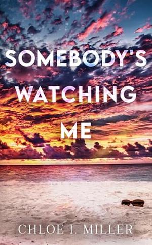 Somebody's Watching Me by Chloe I. Miller