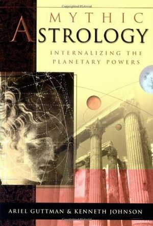 Mythic Astrology: Internalizing the Planetary Powers by Kenneth Johnson, Ariel Guttman