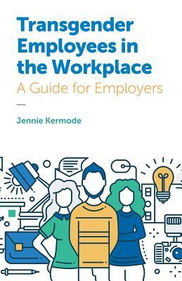 Transgender Employees in the Workplace: A Guide for Employers by Jennie Kermode