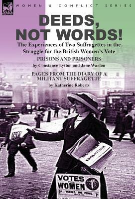 Deeds, Not Words!-the Experiences of Two Suffragettes in the Struggle for the British Women's Vote by Constance Lytton, Katherine Roberts, Jane Warton