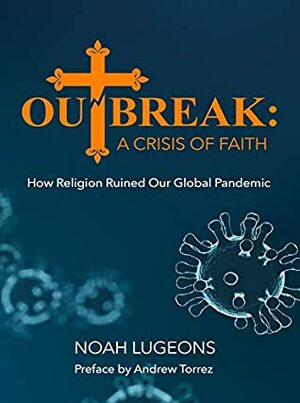 Outbreak: A Crisis of Faith: How Religion Ruined Our Global Pandemic by Noah Lugeons