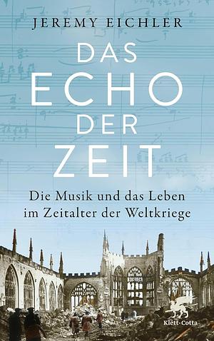 Das Echo der Zeit: Die Musik und das Leben im Zeitalter der Weltkriege by Jeremy Eichler