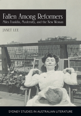 Fallen Among Reformers: Miles Franklin, Modernity and the New Woman by Janet Lee