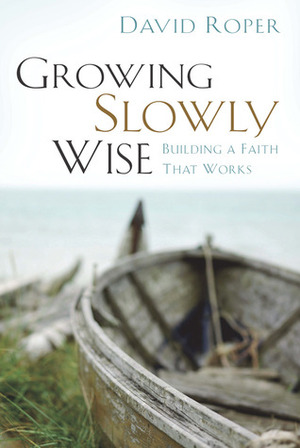 Growing Slowly Wise: Building a Faith That Works by David Roper