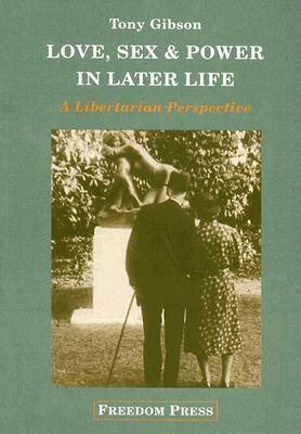 Love, Sex and Power in Later Life: A Libertarian Perspective by Tony Gibson