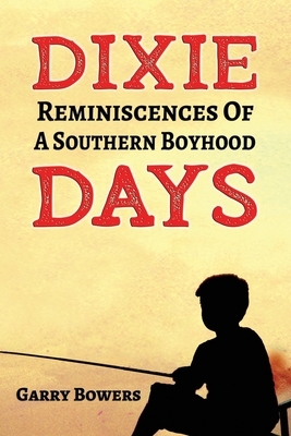 Dixie Days: Reminiscences of a Southern Boyhood by Garry Bowers