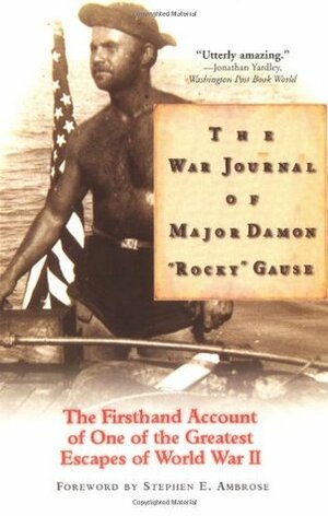 The War Journal of Major Damon Rocky Gause: The Firsthand Account of One of the Greatest Escapes of World War II by Damon Gause, Stephen E. Ambrose