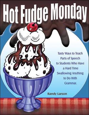 Hot Fudge Monday: Tasty Ways to Teach Parts of Speech to Students Who Have a Hard Time Swallowing Anything to Do With Grammar by Randy Larson, Randy Larson