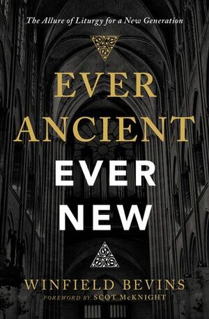 Ever Ancient, Ever New: The Allure of Liturgy for a New Generation by Winfield Bevins