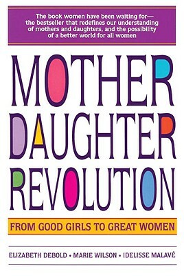 Mother Daughter Revolution: From Good Girls to Great Women by Elizabeth Debold