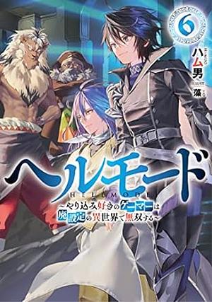 ヘルモード ~やり込み好きのゲーマーは廃設定の異世界で無双する~6 by ハム男