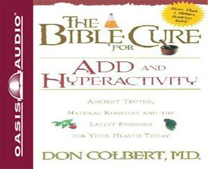 The Bible Cure for Add and Hyperactivity: Ancient Truths, Natural Remedies and the Latest Findings for Your Health Today by Don Colbert