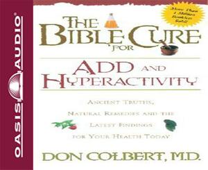 The Bible Cure for Add and Hyperactivity: Ancient Truths, Natural Remedies and the Latest Findings for Your Health Today by Don Colbert