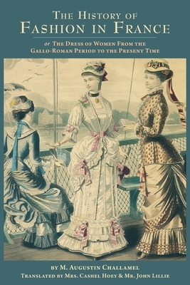 The History of Fashion in France: or, The Dress of Women From the Gallo-Roman Period to the Present Time by M. Augustin Challelmel
