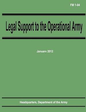 Legal Support to the Operational Army (FM 1-04) by Department Of the Army