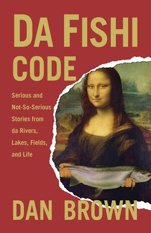 Da Fishi Code: Serious and Not-So-Serious Stories from Da Rivers, Lakes, Fields, and Life by Dan Brown