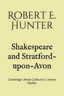 Shakespeare and Stratford-upon-Avon: Cambridge Library Collection. Literary Studies by Robert E. Hunter