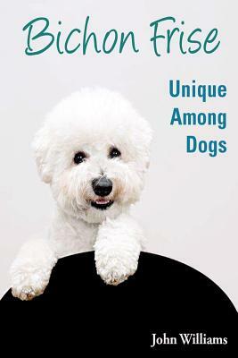 Bichon Frise: Unique Among Dogs by John Williams