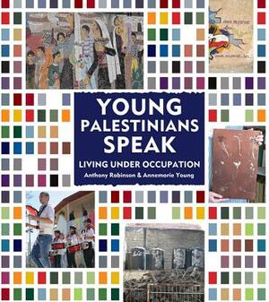 Young Palestinians Speak: Living Under Occupation by Anthony Robinson, Annemarie Young