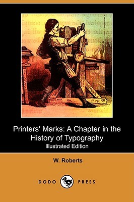 Printers' Marks: A Chapter in the History of Typography (Illustrated Edition) (Dodo Press) by W. Roberts