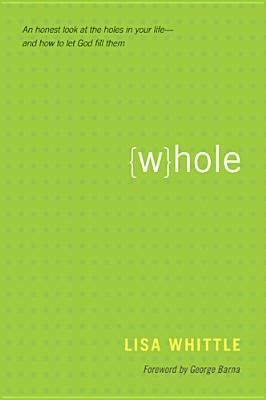 Whole: An Honest Look at the Holes in Your Life--And How to Let God Fill Them by George Barna, Lisa Whittle