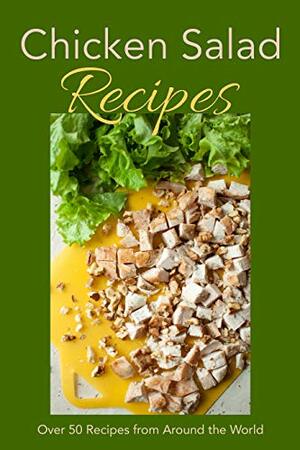 Chicken Salad Recipes: Over 50 Recipes from Around the World by J.R. Stevens