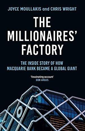 The Millionaires' Factory: The inside story of how Macquarie Bank became a global giant by Joyce Moullakis