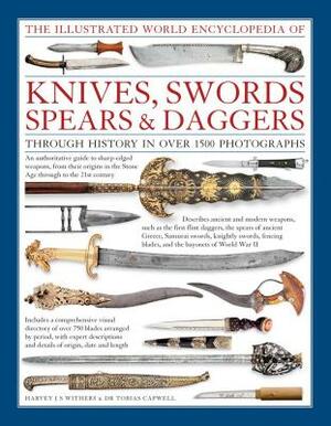 The Illustrated World Encyclopedia of Knives, Swords, Spears & Daggers: Through History in Over 1500 Photographs by Tobias Capwell, Harvey J. S. Withers