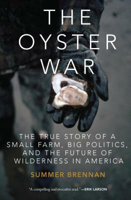 The Oyster War: The True Story of a Small Farm, Big Politics, and the Future of Wilderness in America by Summer Brennan