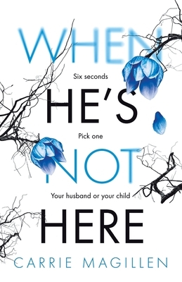 When He's Not Here: Six seconds. Pick one: your husband? Or your child? by Carrie Magillen