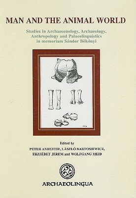 Man and the Animal World: Studies in Archaeozoology, Archaeology, Anthropology and Palaeolinguistics in Memoriam Sandor Bokonyi by Wolfgang Meid, Laszlo Bartosiewicz, Erzsebet Jerem