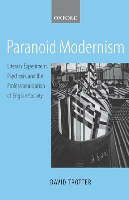 Paranoid Modernism: Literary Experiment, Psychosis, and the Professionalization of English Society by David Trotter