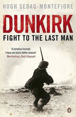Dunkirk: Fight To The Last Man by Hugh Sebag-Montefiore