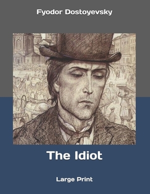 The Idiot: Large Print by Fyodor Dostoevsky