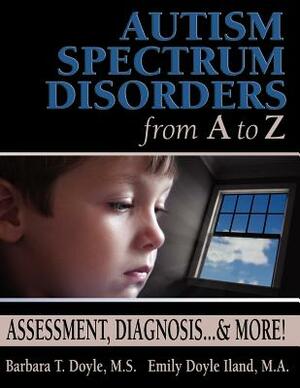 Autism Spectrum Disorders from A to Z: Assessment, Diagnosis... & More! by Barbara T. Doyle, Emily Doyle Iland