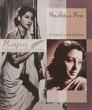 Suchitra Sen ; A Legend In Her Lifetime by Shoma A. Chatterji