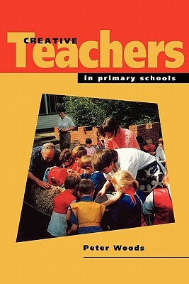 Creative Teachers in Primary Schools by Peter Woods, David Woods