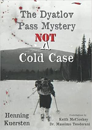 The Dyatlov Pass Mystery: NOT A Cold Case by Henning Kuersten, Keith McCloskey, Dr. Massimo Teodorani