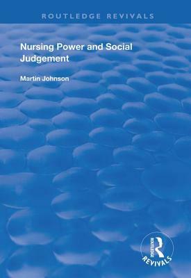 Nursing Power and Social Judgement: An Interpretive Ethnography of a Hospital Ward by Martin Johnson