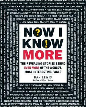 Now I Know More: The Revealing Stories Behind Even More of the World's Most Interesting Facts by Dan Lewis