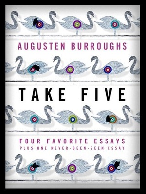 Take Five: Four Favorite Essays Plus One Never-Been-Seen Essay by Augusten Burroughs