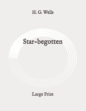 Star-begotten: Large Print by H.G. Wells