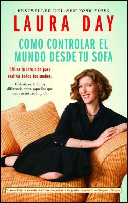 Como Controlar El Mundo Desde Tu Sofa: Utiliza Tu Intuición Para Realizar Todos Tus Sueños by Laura Day