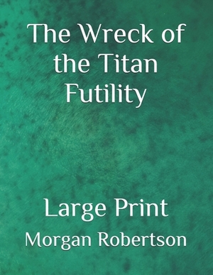 The Wreck of the Titan Futility: Large Print by Morgan Robertson
