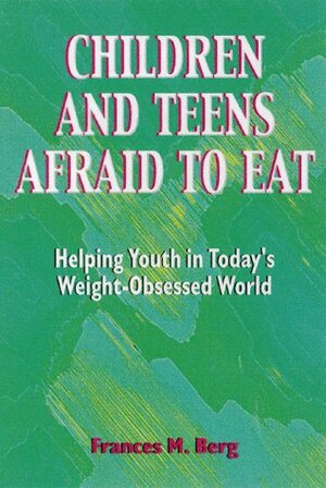 Children and Teens Afraid to Eat: Helping Youth in Todays Weight-Obsessed World by Frances M. Berg