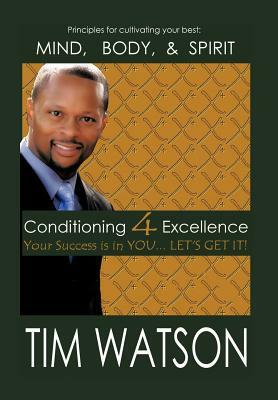 Conditioning-4-Excellence: Your Success Is in You... Let's Get It! by Tim Watson