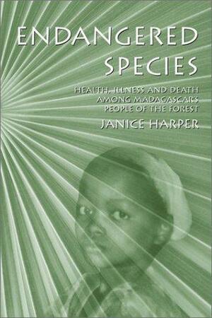 Endangered Species: Health, Illness, and Death Among Madagascar's People of the Forest by Janice Harper