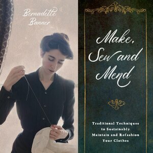 Make, Sew and Mend: Traditional Techniques to Sustainably Maintain and Refashion Your Clothes by Bernadette Banner